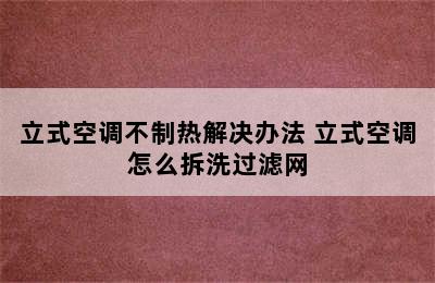 立式空调不制热解决办法 立式空调怎么拆洗过滤网